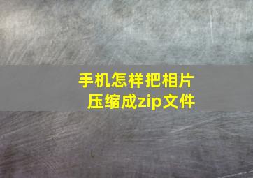 手机怎样把相片压缩成zip文件