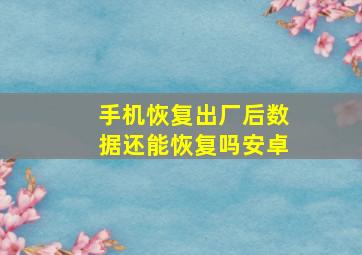 手机恢复出厂后数据还能恢复吗安卓