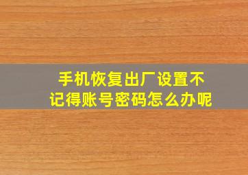 手机恢复出厂设置不记得账号密码怎么办呢