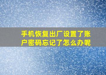 手机恢复出厂设置了账户密码忘记了怎么办呢