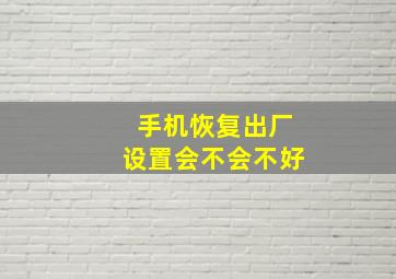 手机恢复出厂设置会不会不好