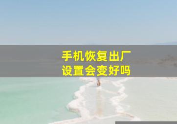 手机恢复出厂设置会变好吗