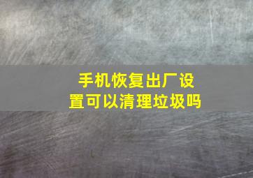 手机恢复出厂设置可以清理垃圾吗