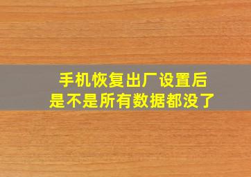 手机恢复出厂设置后是不是所有数据都没了