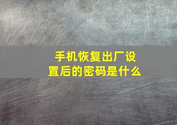 手机恢复出厂设置后的密码是什么