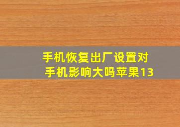 手机恢复出厂设置对手机影响大吗苹果13