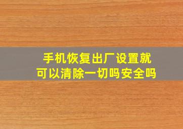 手机恢复出厂设置就可以清除一切吗安全吗