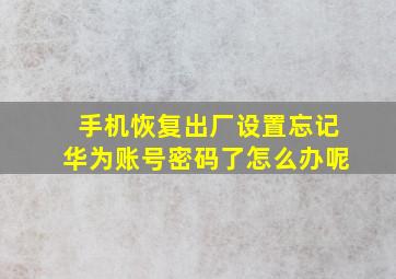 手机恢复出厂设置忘记华为账号密码了怎么办呢