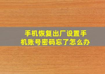 手机恢复出厂设置手机账号密码忘了怎么办