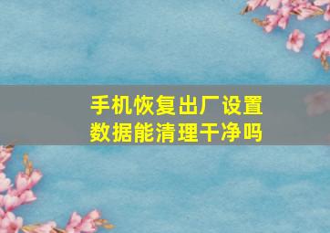 手机恢复出厂设置数据能清理干净吗