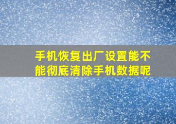 手机恢复出厂设置能不能彻底清除手机数据呢