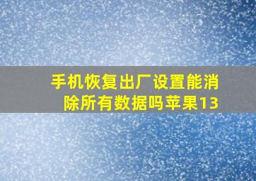 手机恢复出厂设置能消除所有数据吗苹果13