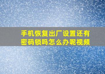 手机恢复出厂设置还有密码锁吗怎么办呢视频