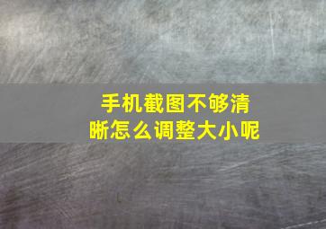 手机截图不够清晰怎么调整大小呢