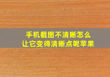 手机截图不清晰怎么让它变得清晰点呢苹果