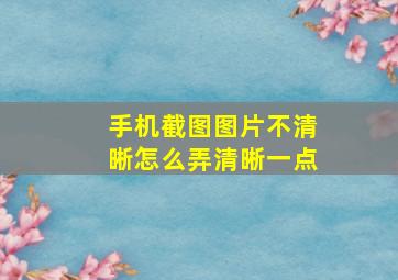 手机截图图片不清晰怎么弄清晰一点