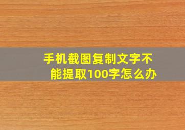 手机截图复制文字不能提取100字怎么办