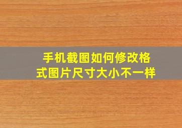 手机截图如何修改格式图片尺寸大小不一样