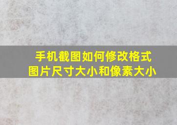 手机截图如何修改格式图片尺寸大小和像素大小