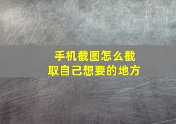 手机截图怎么截取自己想要的地方