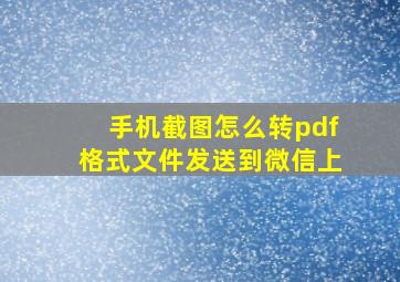 手机截图怎么转pdf格式文件发送到微信上