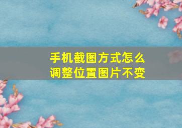 手机截图方式怎么调整位置图片不变