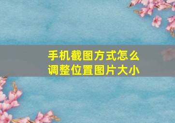 手机截图方式怎么调整位置图片大小