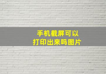 手机截屏可以打印出来吗图片