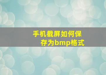 手机截屏如何保存为bmp格式