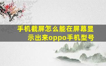 手机截屏怎么能在屏幕显示出来oppo手机型号