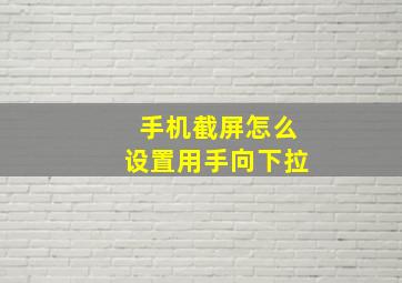 手机截屏怎么设置用手向下拉