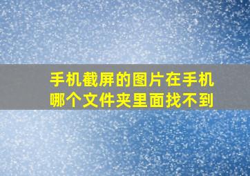 手机截屏的图片在手机哪个文件夹里面找不到