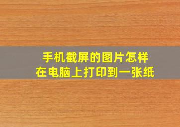 手机截屏的图片怎样在电脑上打印到一张纸