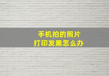 手机拍的照片打印发黑怎么办