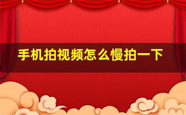 手机拍视频怎么慢拍一下