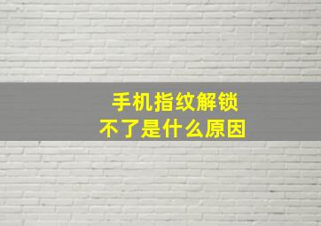 手机指纹解锁不了是什么原因