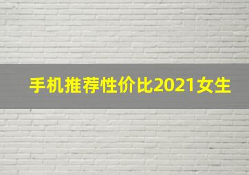 手机推荐性价比2021女生