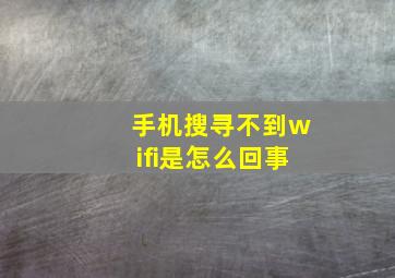 手机搜寻不到wifi是怎么回事