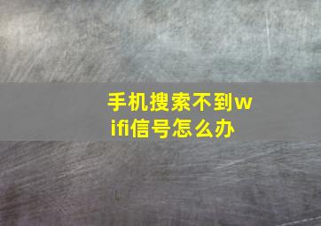 手机搜索不到wifi信号怎么办