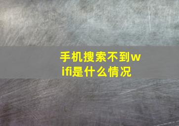 手机搜索不到wifi是什么情况