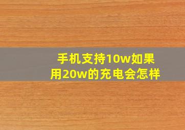 手机支持10w如果用20w的充电会怎样