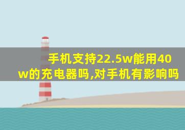 手机支持22.5w能用40w的充电器吗,对手机有影响吗