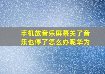 手机放音乐屏幕关了音乐也停了怎么办呢华为