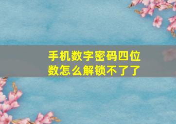 手机数字密码四位数怎么解锁不了了