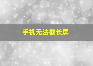 手机无法截长屏