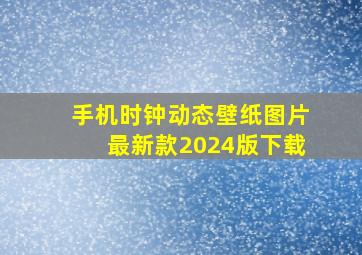 手机时钟动态壁纸图片最新款2024版下载