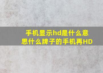 手机显示hd是什么意思什么牌子的手机再HD