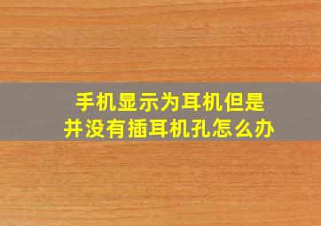 手机显示为耳机但是并没有插耳机孔怎么办