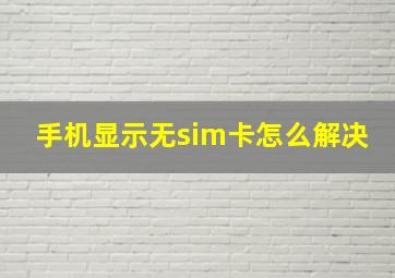 手机显示无sim卡怎么解决