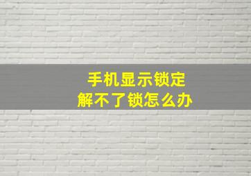 手机显示锁定解不了锁怎么办